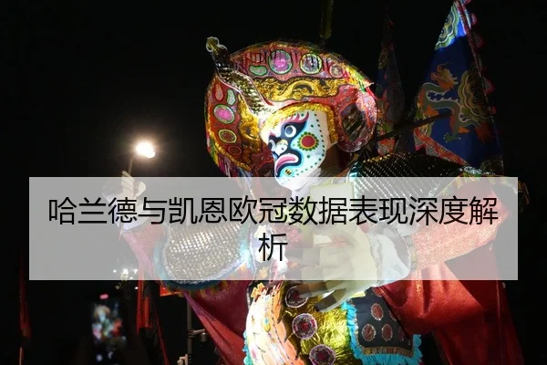 哈兰德与凯恩欧冠数据表现深度解析
